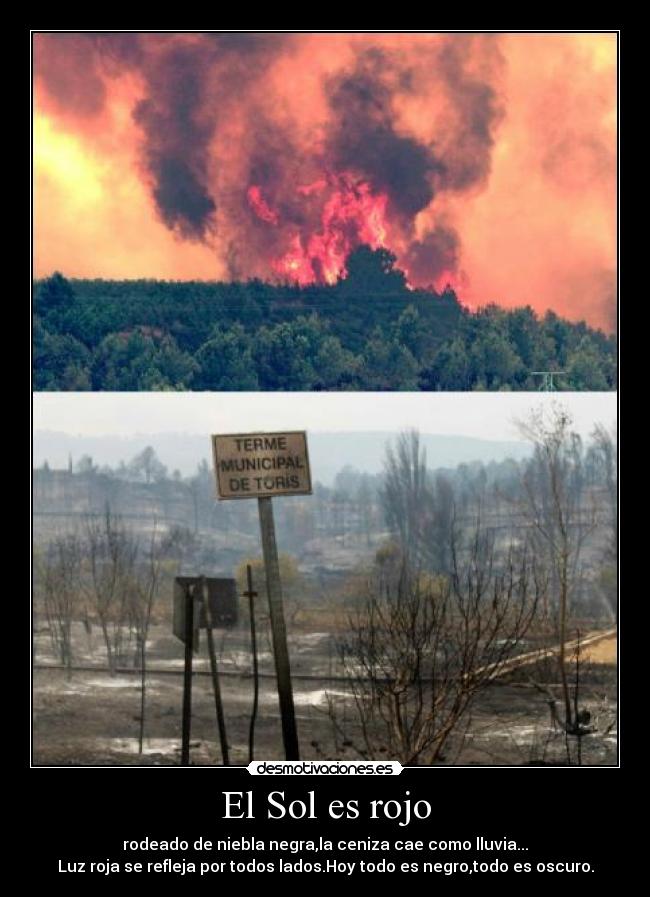 El Sol es rojo - rodeado de niebla negra,la ceniza cae como lluvia...
Luz roja se refleja por todos lados.Hoy todo es negro,todo es oscuro.