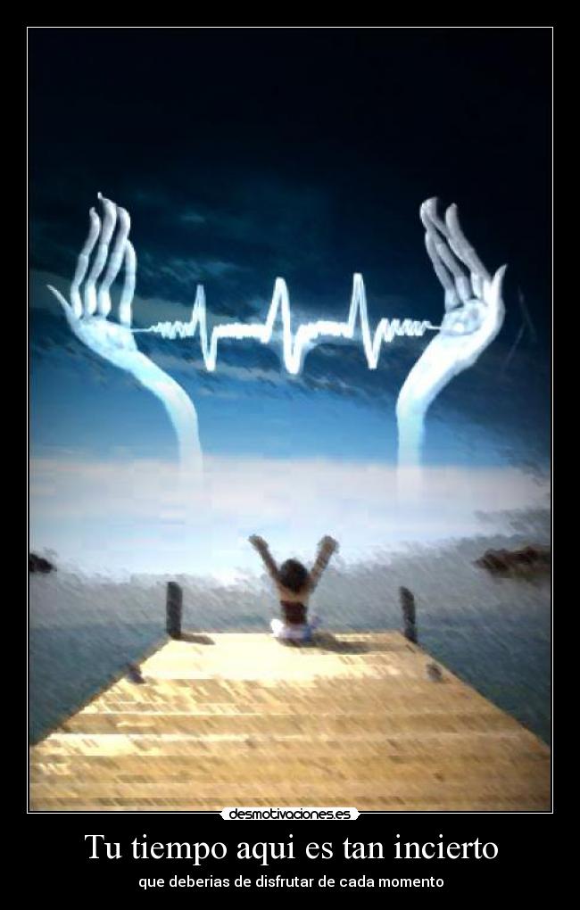 Tu tiempo aqui es tan incierto - que deberias de disfrutar de cada momento
