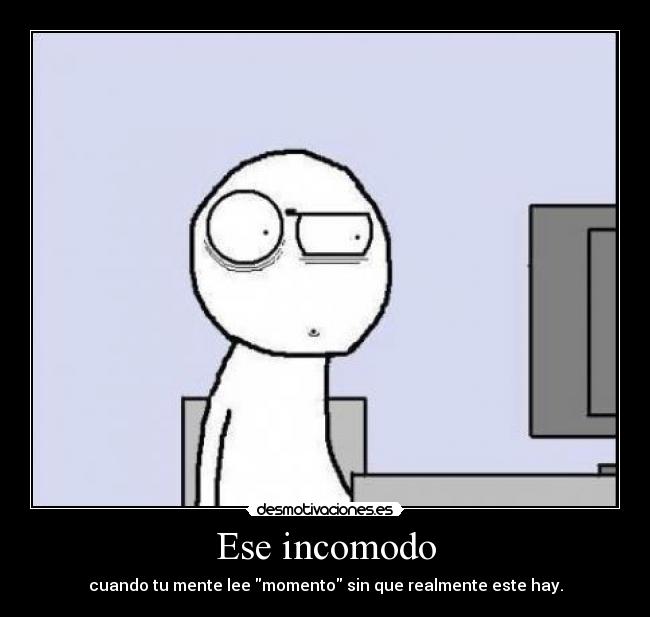 Ese incomodo -