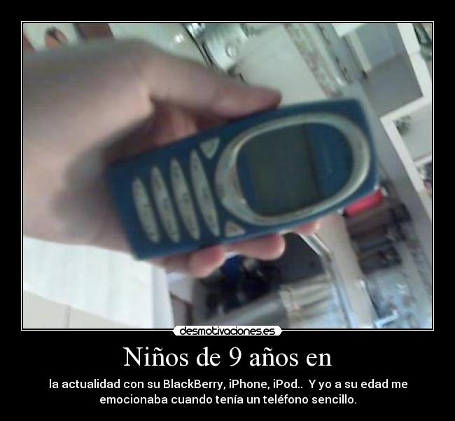 Niños de 9 años en - la actualidad con su BlackBerry, iPhone, iPod.. Y yo a su edad me
emocionaba cuando tenía un teléfono sencillo.
