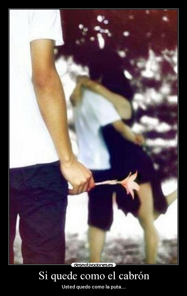 Si quede como el cabrón - Usted quedo como la puta....