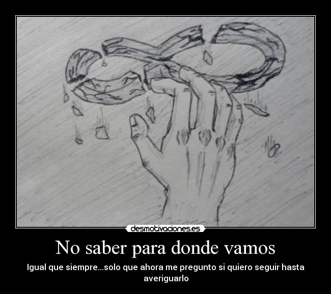 No saber para donde vamos - Igual que siempre...solo que ahora me pregunto si quiero seguir hasta averiguarlo