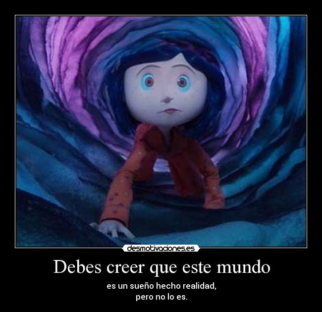 Debes creer que este mundo - es un sueño hecho realidad,
pero no lo es.