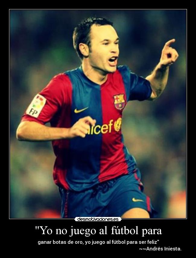 Yo no juego al fútbol para - ganar botas de oro, yo juego al fútbol para ser feliz
~~Andrés Iniesta.