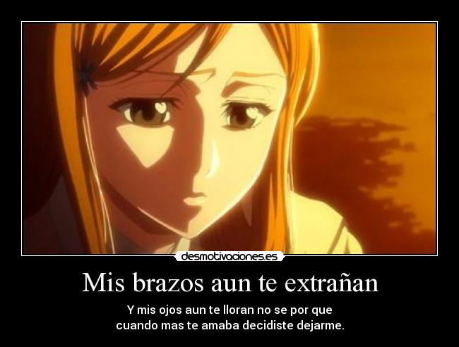 Mis brazos aun te extrañan - Y mis ojos aun te lloran no se por que
cuando mas te amaba decidiste dejarme.