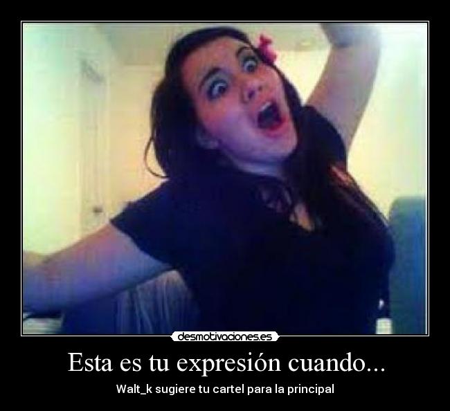 Esta es tu expresión cuando... -