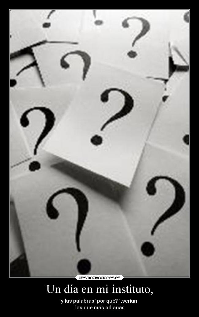 Un día en mi instituto, - y las palabras` por qué? ´,serían
las que más odiarías