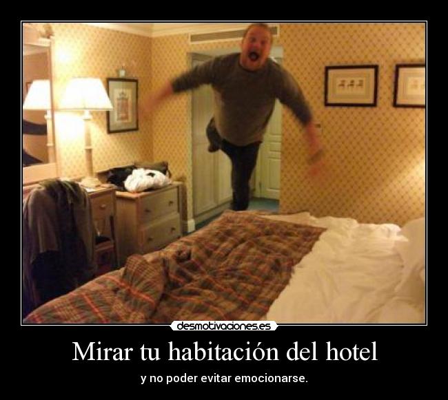 Mirar tu habitación del hotel - y no poder evitar emocionarse.