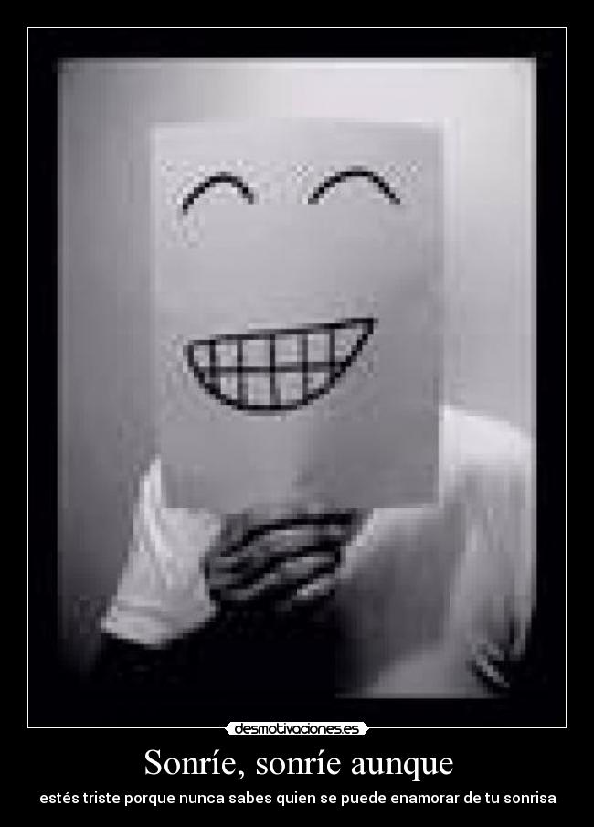 Sonríe, sonríe aunque - estés triste porque nunca sabes quien se puede enamorar de tu sonrisa