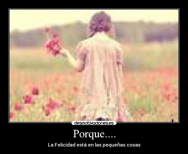 Porque.... - La Felicidad está en las pequeñas cosas