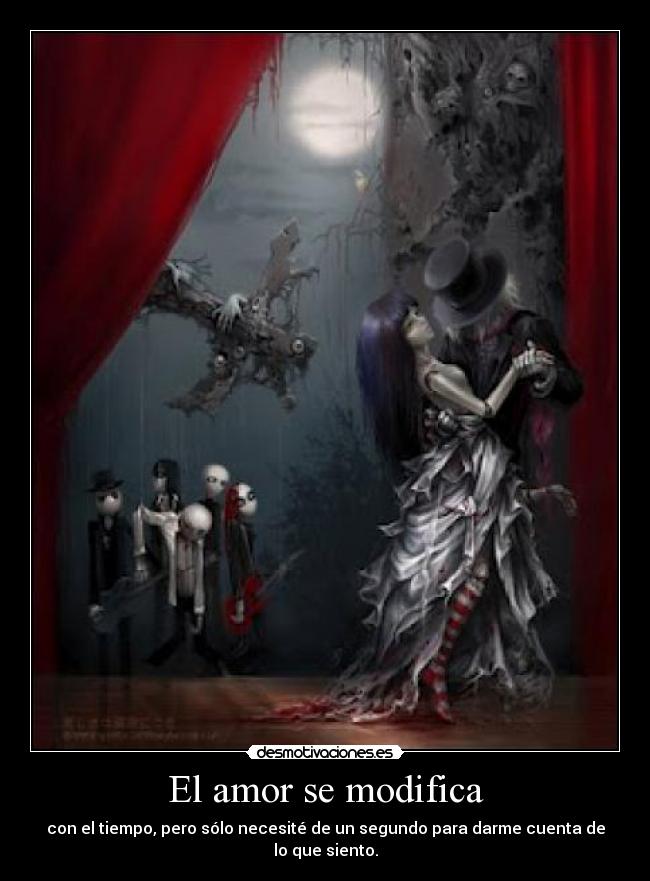 El amor se modifica - con el tiempo, pero sólo necesité de un segundo para darme cuenta de lo que siento.