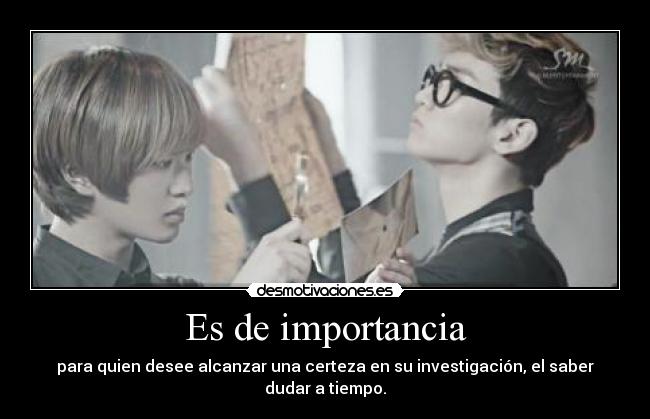 Es de importancia - para quien desee alcanzar una certeza en su investigación, el saber dudar a tiempo.