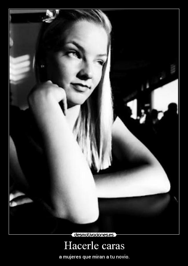 Hacerle caras - a mujeres que miran a tu novio.