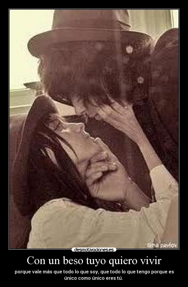 Con un beso tuyo quiero vivir - porque vale más que todo lo que soy, que todo lo que tengo porque es
único como único eres tú. ♥