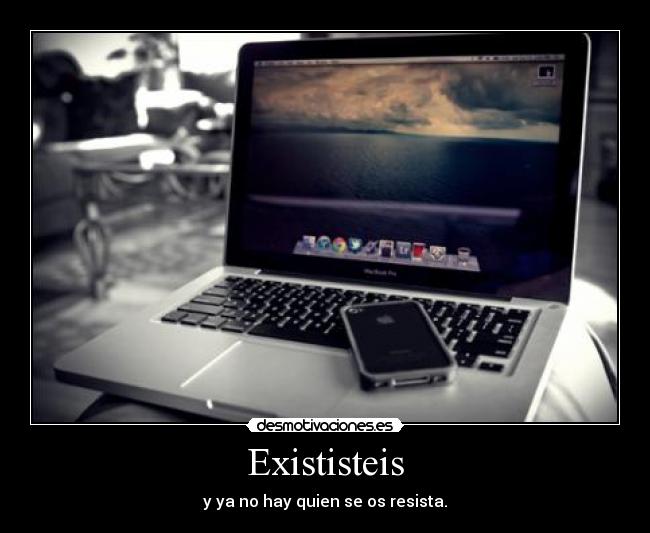Exististeis - y ya no hay quien se os resista.