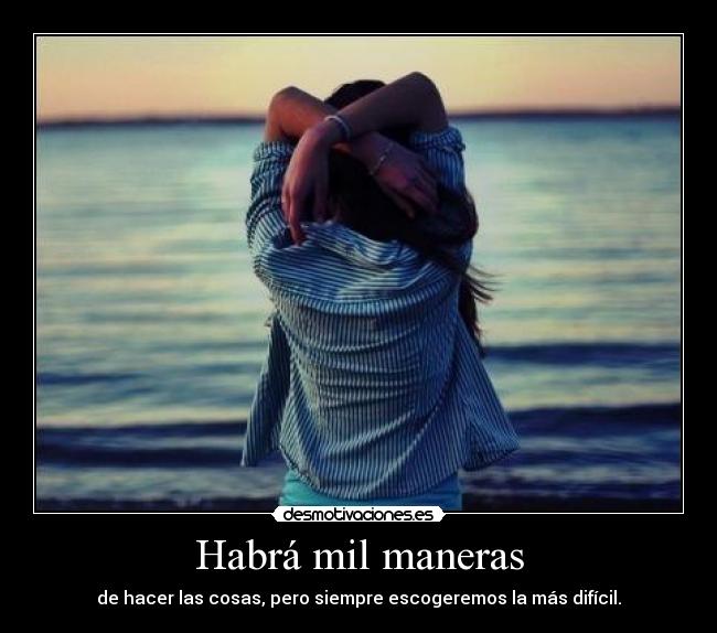 Habrá mil maneras - de hacer las cosas, pero siempre escogeremos la más difícil.