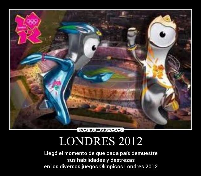 LONDRES 2012 - Llegó el momento de que cada país demuestre
sus habilidades y destrezas
en los diversos juegos Olímpicos Londres 2012