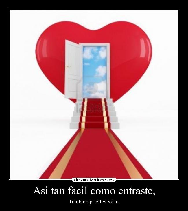 Asi tan facil como entraste, - tambien puedes salir.