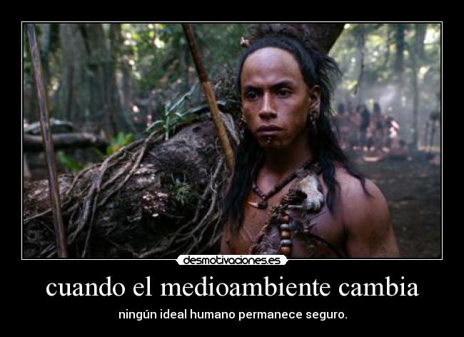 cuando el medioambiente cambia - ningún ideal humano permanece seguro.