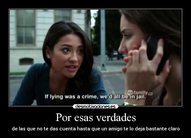 Por esas verdades - de las que no te das cuenta hasta que un amigo te lo deja bastante claro