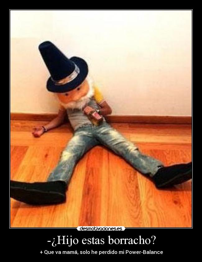 -¿Hijo estas borracho? - + Que va mamá, solo he perdido mi Power-Balance