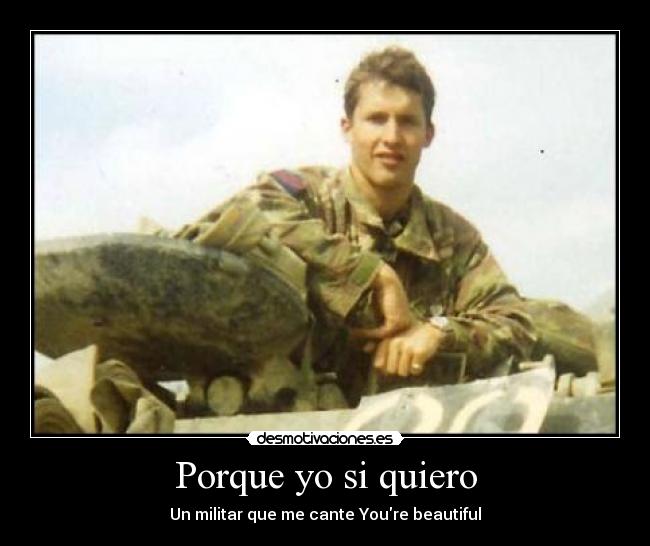 Porque yo si quiero - Un militar que me cante Youre beautiful