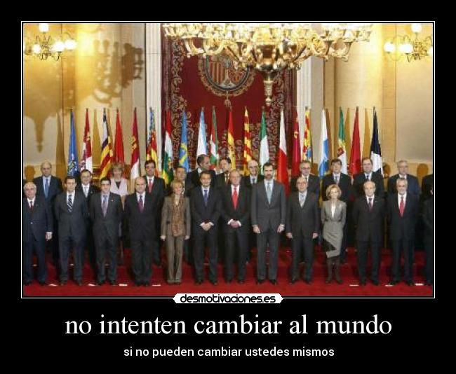 no intenten cambiar al mundo - si no pueden cambiar ustedes mismos