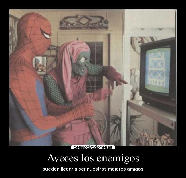 Aveces los enemigos - pueden llegar a ser nuestros mejores amigos.