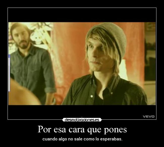 Por esa cara que pones - cuando algo no sale como lo esperabas.