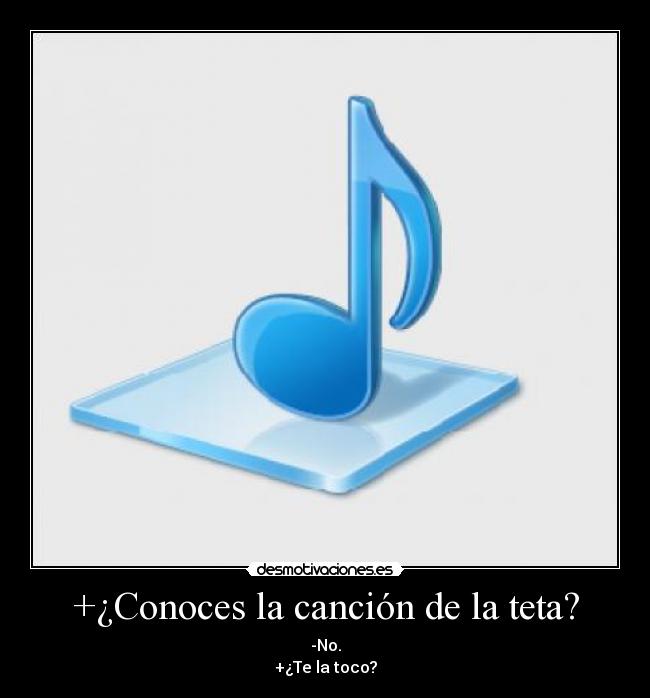 +¿Conoces la canción de la teta? - -No.
+¿Te la toco?