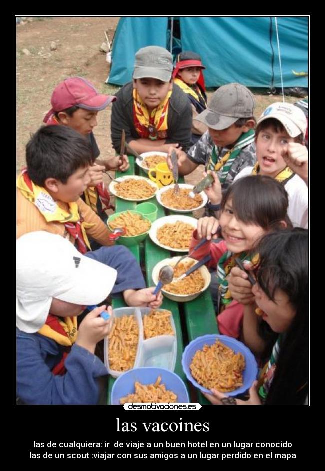 las vacoines - las de cualquiera: ir  de viaje a un buen hotel en un lugar conocido
las de un scout :viajar con sus amigos a un lugar perdido en el mapa