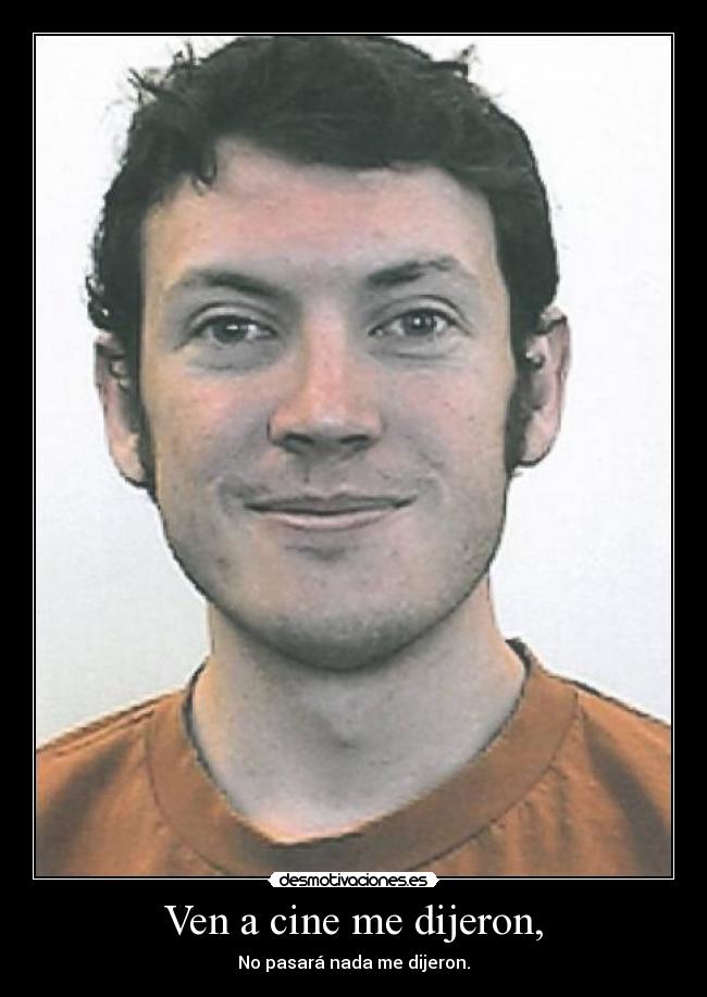 Ven a cine me dijeron, - No pasará nada me dijeron.
