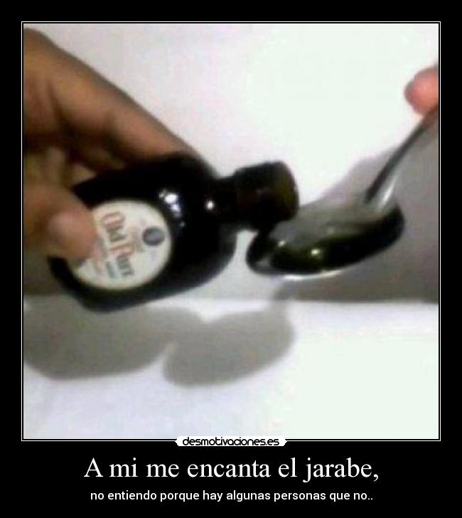 A mi me encanta el jarabe, - no entiendo porque hay algunas personas que no..