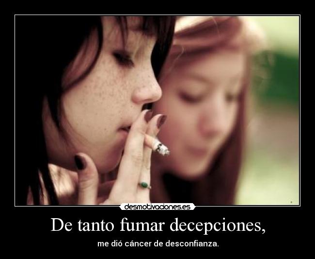 De tanto fumar decepciones, - 