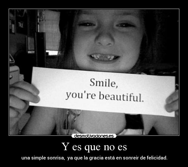 Y es que no es - una simple sonrisa, ya que la gracia está en sonreir de felicidad.