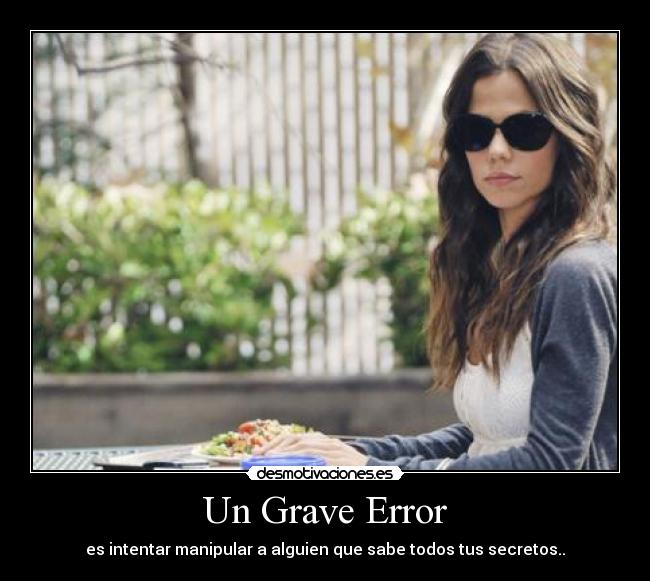 Un Grave Error - es intentar manipular a alguien que sabe todos tus secretos..
