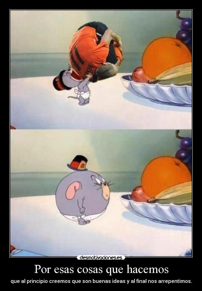 Por esas cosas que hacemos - que al principio creemos que son buenas ideas y al final nos arrepentimos.