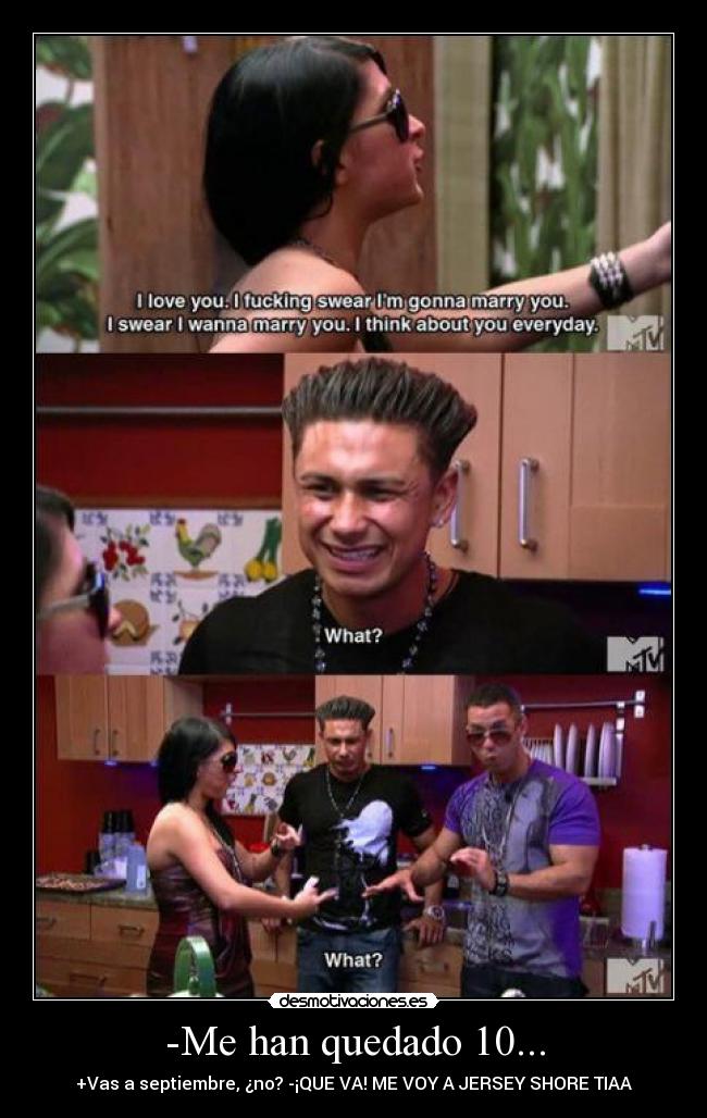 -Me han quedado 10... - +Vas a septiembre, ¿no? -¡QUE VA! ME VOY A JERSEY SHORE TIAA