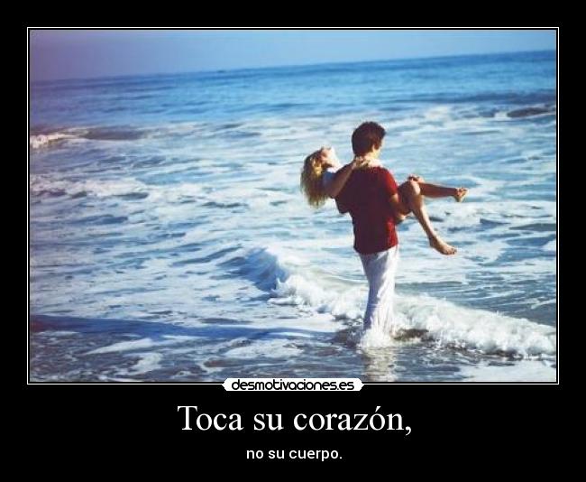 Toca su corazón, - no su cuerpo.