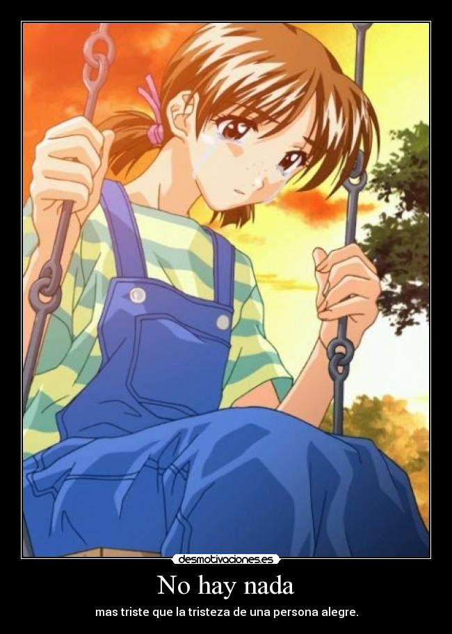 No hay nada - mas triste que la tristeza de una persona alegre.