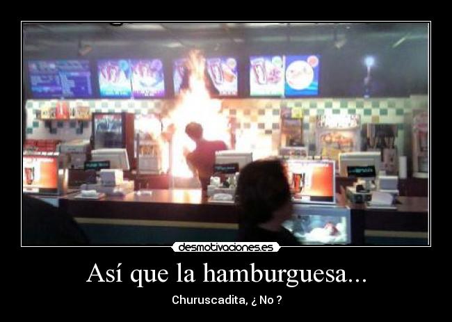 Así que la hamburguesa... - Churuscadita, ¿ No ?