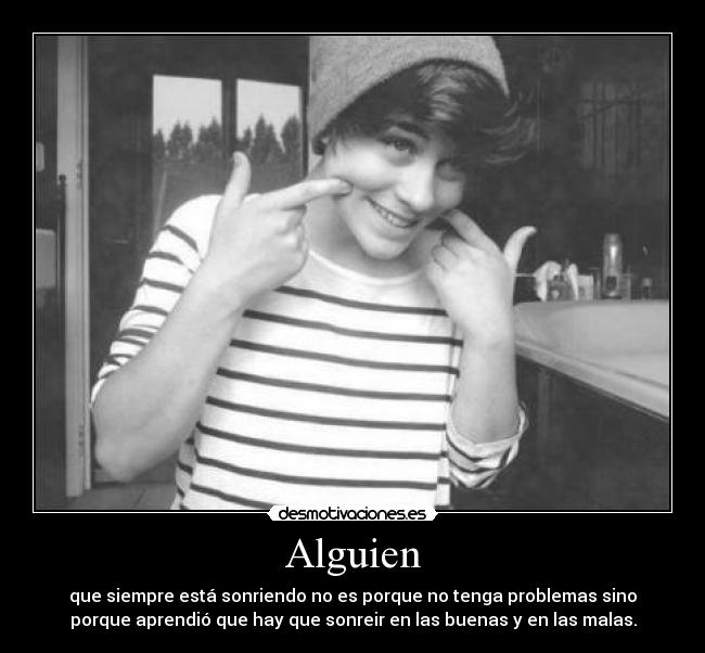 Alguien - que siempre está sonriendo no es porque no tenga problemas sino
porque aprendió que hay que sonreir en las buenas y en las malas.
