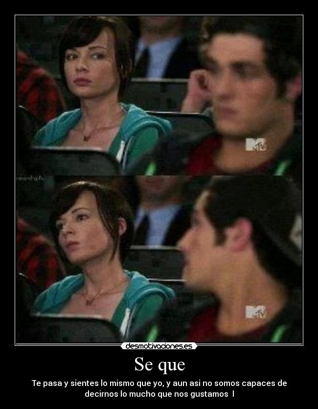 Se que - Te pasa y sientes lo mismo que yo, y aun asi no somos capaces de
decirnos lo mucho que nos gustamos l