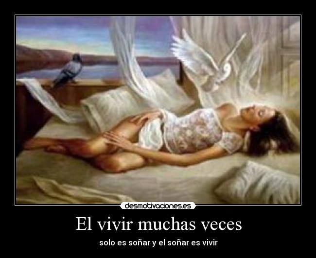 El vivir muchas veces - solo es soñar y el soñar es vivir