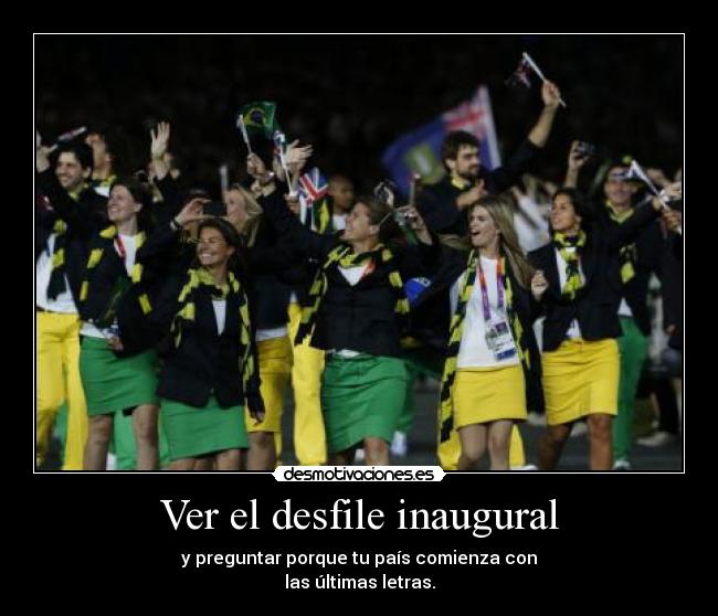 Ver el desfile inaugural - y preguntar porque tu país comienza con
las últimas letras.
