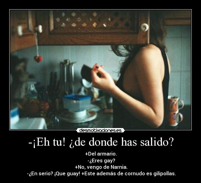 -¡Eh tu! ¿de donde has salido? -