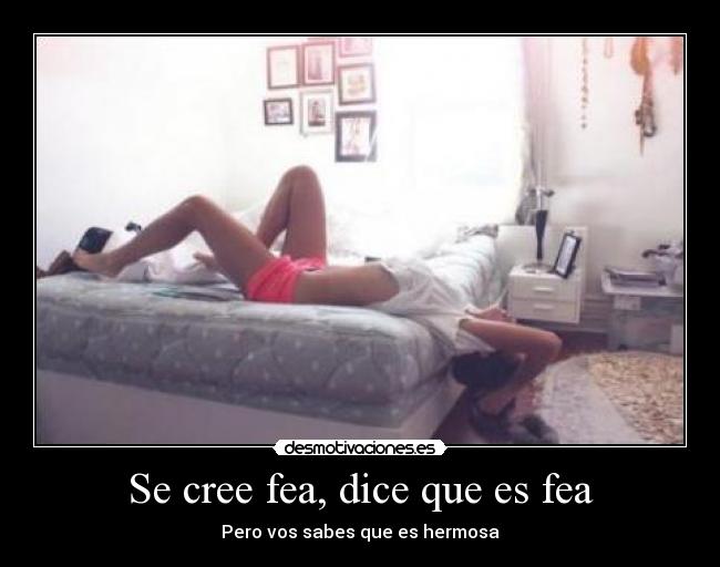 Se cree fea, dice que es fea - Pero vos sabes que es hermosa