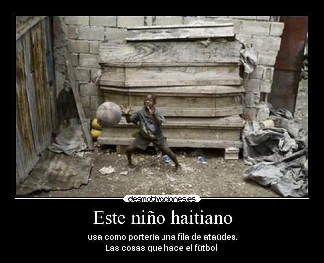 Este niño haitiano - usa como portería una fila de ataúdes.
Las cosas que hace el fútbol 