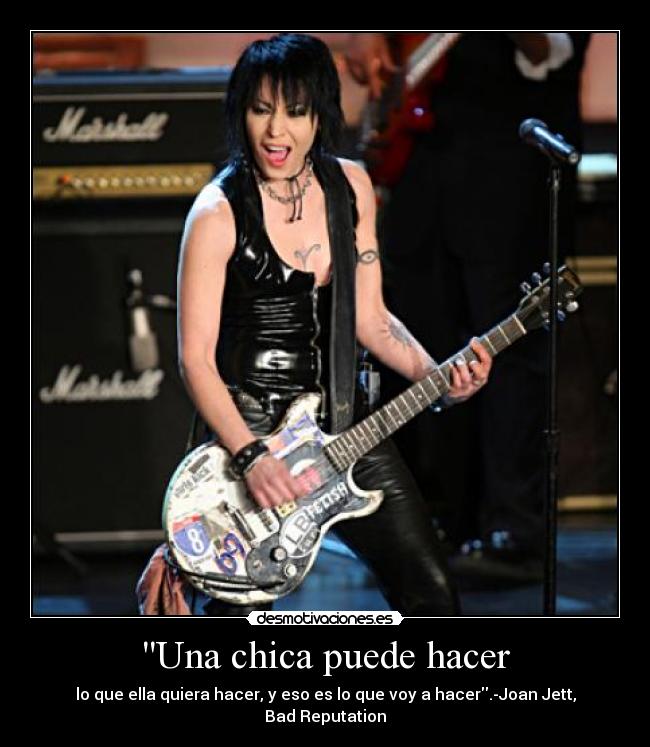 Una chica puede hacer - lo que ella quiera hacer, y eso es lo que voy a hacer.-Joan Jett,
Bad Reputation
