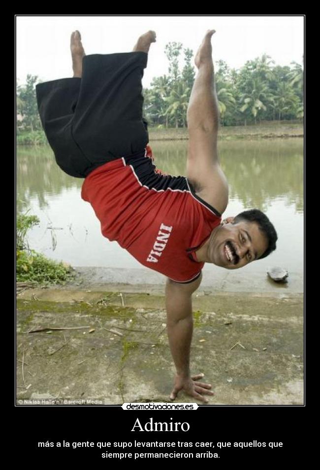 Admiro - más a la gente que supo levantarse tras caer, que aquellos que
siempre permanecieron arriba.